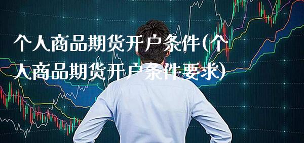 个人商品期货开户条件(个人商品期货开户条件要求)_https://www.gnhpgy.com_道指期货_第1张