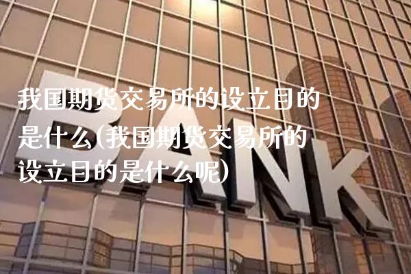 我国期货交易所的设立目的是什么(我国期货交易所的设立目的是什么呢)_https://www.gnhpgy.com_股指期货_第1张
