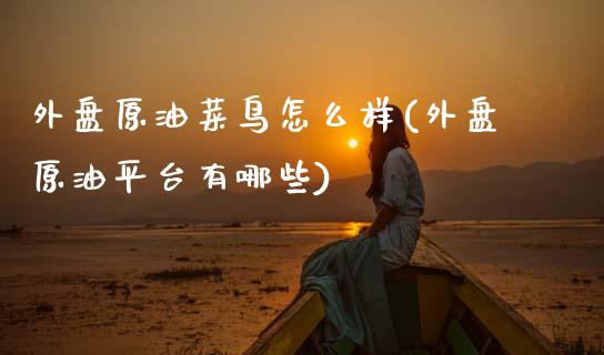外盘原油菜鸟怎么样(外盘原油平台有哪些)_原油期货_第1张_公牛期货直播室 外盘原油菜鸟怎么样(外盘原油平台有哪些)_https://www.gnhpgy.com_原油期货_第1张