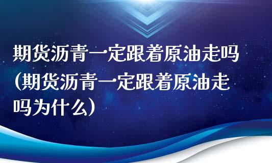 期货沥青一定跟着原油走吗(期货沥青一定跟着原油走吗为什么)_https://www.gnhpgy.com_道指期货_第1张