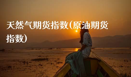 天然气期货指数(原油期货指数)_https://www.gnhpgy.com_纳指期货_第1张