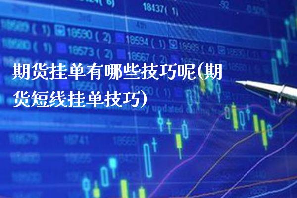 期货挂单有哪些技巧呢(期货短线挂单技巧)_https://www.gnhpgy.com_股指期货_第1张