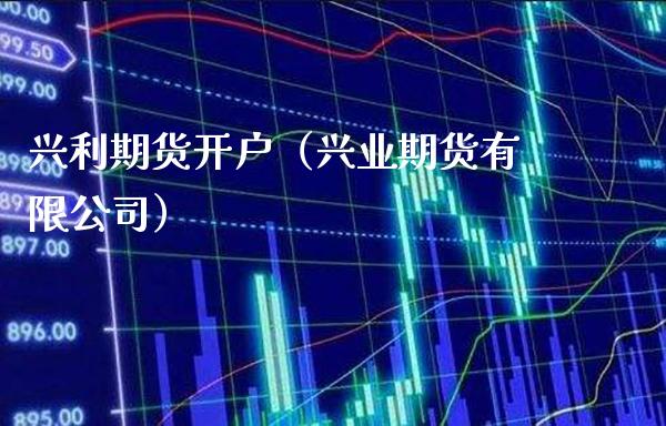 兴利期货开户（兴业期货有限公司）_https://www.gnhpgy.com_原油期货_第1张