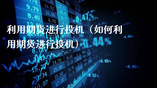 利用期货进行投机（如何利用期货进行投机）_https://www.gnhpgy.com_股指期货_第1张