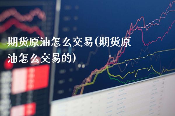 期货原油怎么交易(期货原油怎么交易的)_https://www.gnhpgy.com_德指期货_第1张