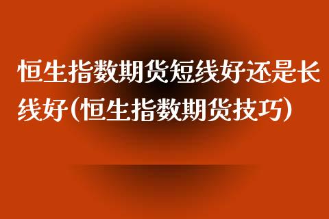 恒生指数期货短线好还是长线好(恒生指数期货技巧)_期货知识_第1张_公牛期货直播室 恒生指数期货短线好还是长线好(恒生指数期货技巧)_https://www.gnhpgy.com_期货知识_第1张