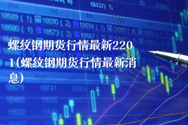 螺纹钢期货行情最新2201(螺纹钢期货行情最新消息)_https://www.gnhpgy.com_股指期货_第1张