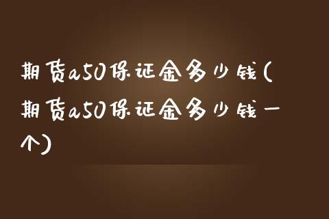 期货a50保证金多少钱(期货a50保证金多少钱一个)_https://www.gnhpgy.com_纳指期货_第1张