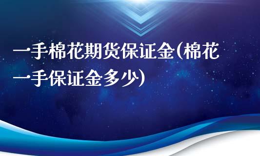 一手棉花期货保证金(棉花一手保证金多少)_https://www.gnhpgy.com_德指期货_第1张