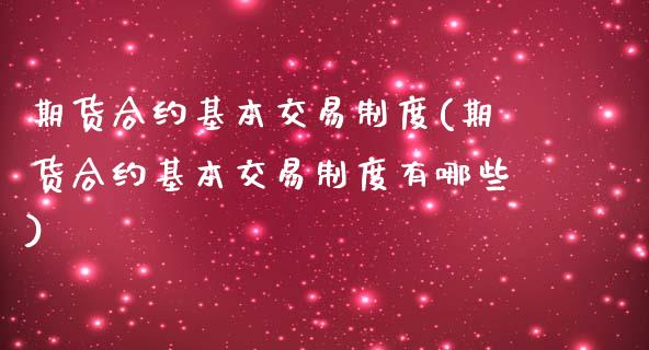 期货合约基本交易制度(期货合约基本交易制度有哪些)_https://www.gnhpgy.com_原油期货_第1张