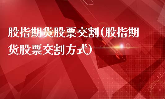 股指期货股票交割(股指期货股票交割方式)_https://www.gnhpgy.com_纳指期货_第1张