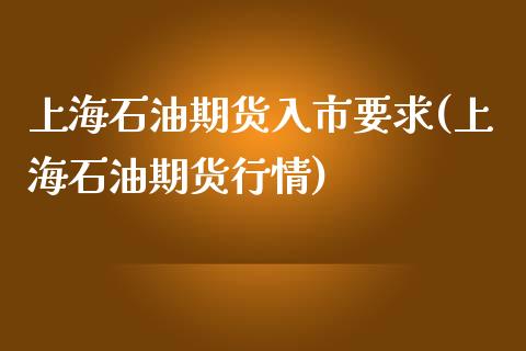 上海石油期货入市要求(上海石油期货行情)_https://www.gnhpgy.com_股指期货_第1张
