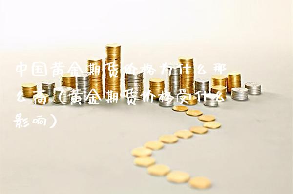 中国黄金期货价格为什么那么高（黄金期货价格受什么影响）_https://www.gnhpgy.com_纳指期货_第1张