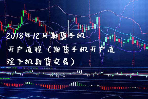2018年12月期货手机开户流程（期货手机开户流程手机期货交易）_https://www.gnhpgy.com_恒指期货_第1张