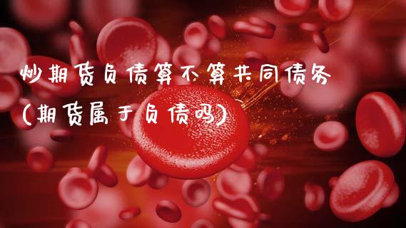 炒期货负债算不算共同债务(期货属于负债吗)_股指期货_第1张_公牛期货直播室 炒期货负债算不算共同债务(期货属于负债吗)_https://www.gnhpgy.com_股指期货_第1张
