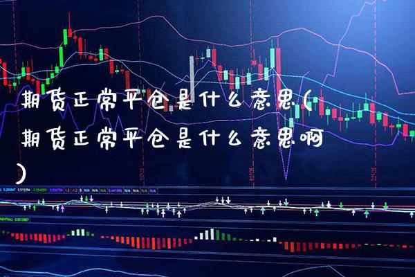 期货正常平仓是什么意思(期货正常平仓是什么意思啊)_https://www.gnhpgy.com_纳指期货_第1张
