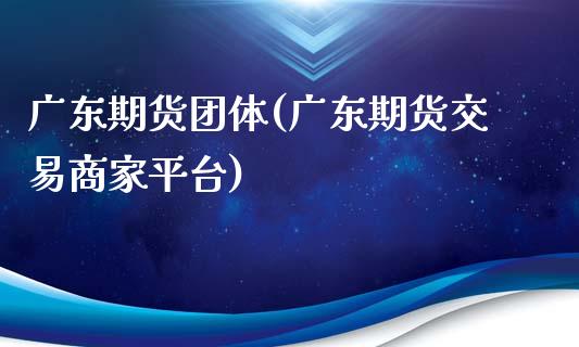 广东期货团体(广东期货交易商家平台)_https://www.gnhpgy.com_道指期货_第1张