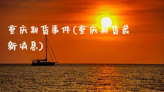 重庆期货事件(重庆期货最新消息)_https://www.gnhpgy.com_道指期货_第1张