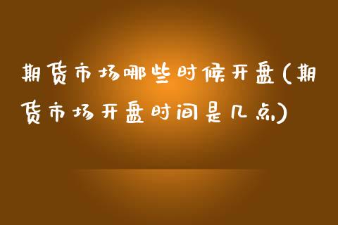 期货市场哪些时候开盘(期货市场开盘时间是几点)_期货知识_第1张_公牛期货直播室 期货市场哪些时候开盘(期货市场开盘时间是几点)_https://www.gnhpgy.com_期货知识_第1张