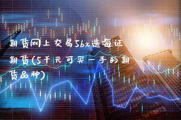 期货网上交易5bx选海证期货(5千元可买一手的期货品种)_https://www.gnhpgy.com_道指期货_第1张