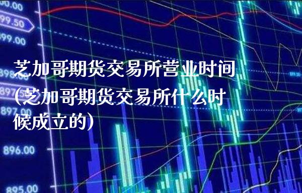 芝加哥期货交易所营业时间(芝加哥期货交易所什么时候成立的)_期货百科_第1张_公牛期货直播室 芝加哥期货交易所营业时间(芝加哥期货交易所什么时候成立的)_https://www.gnhpgy.com_期货百科_第1张