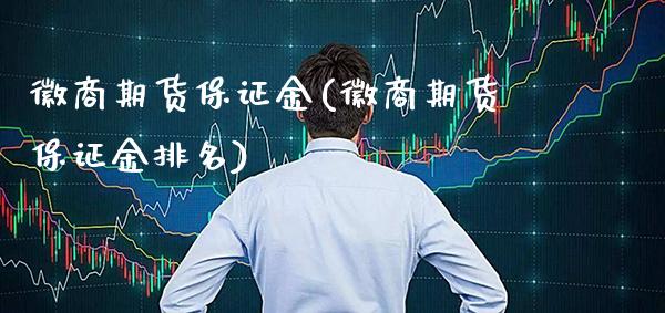 徽商期货保证金(徽商期货保证金排名)_https://www.gnhpgy.com_原油期货_第1张