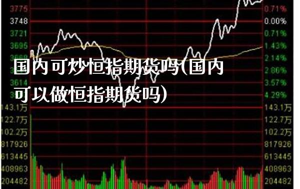 国内可炒恒指期货吗(国内可以做恒指期货吗)_期货百科_第1张_公牛期货直播室 国内可炒恒指期货吗(国内可以做恒指期货吗)_https://www.gnhpgy.com_期货百科_第1张