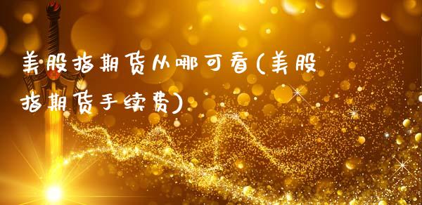 美股指期货从哪可看(美股指期货手续费)_股指期货_第1张_公牛期货直播室 美股指期货从哪可看(美股指期货手续费)_https://www.gnhpgy.com_股指期货_第1张