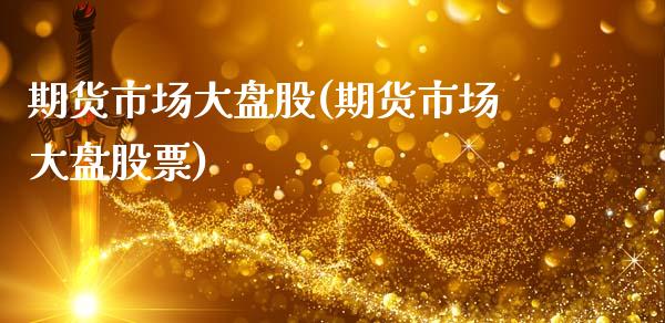 期货市场大盘股(期货市场大盘股票)_https://www.gnhpgy.com_恒指期货_第1张