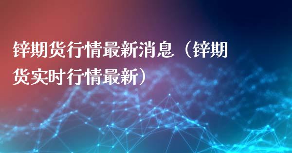 锌期货行情最新消息（锌期货实时行情最新）_https://www.gnhpgy.com_股指期货_第1张