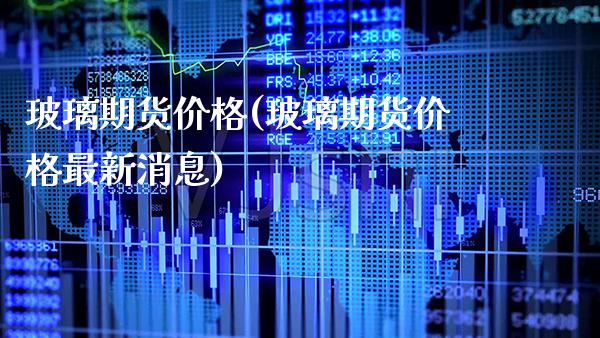 玻璃期货价格(玻璃期货价格最新消息)_https://www.gnhpgy.com_道指期货_第1张