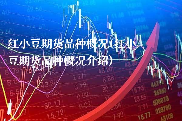 红小豆期货品种概况(红小豆期货品种概况介绍)_https://www.gnhpgy.com_纳指期货_第1张
