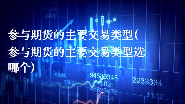 参与期货的主要交易类型(参与期货的主要交易类型选哪个)_https://www.gnhpgy.com_恒指期货_第1张