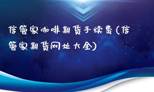 信管家咖啡期货手续费(信管家期货网址大全)_https://www.gnhpgy.com_道指期货_第1张