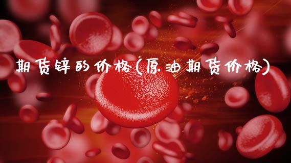 期货锌的价格(原油期货价格)_https://www.gnhpgy.com_纳指期货_第1张