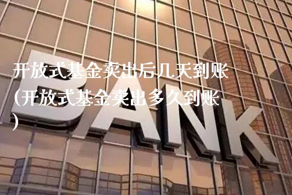 开放式基金卖出后几天到账(开放式基金卖出多久到账)_股指期货_第1张_公牛期货直播室 开放式基金卖出后几天到账(开放式基金卖出多久到账)_https://www.gnhpgy.com_股指期货_第1张