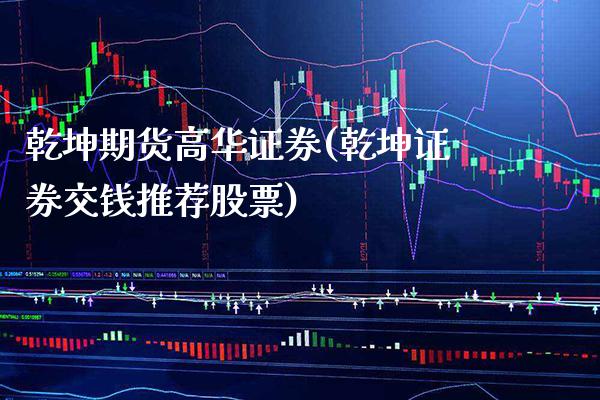 乾坤期货高华证券(乾坤证券交钱推荐股票)_https://www.gnhpgy.com_德指期货_第1张