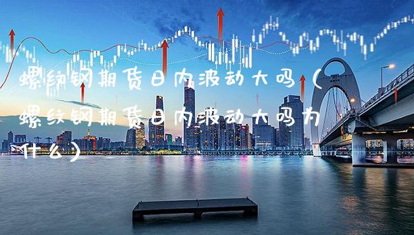 螺纹钢期货日内波动大吗（螺纹钢期货日内波动大吗为什么）_https://www.gnhpgy.com_期货知识_第1张