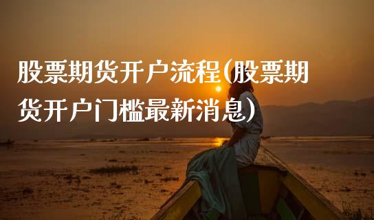 股票期货开户流程(股票期货开户门槛最新消息)_https://www.gnhpgy.com_道指期货_第1张