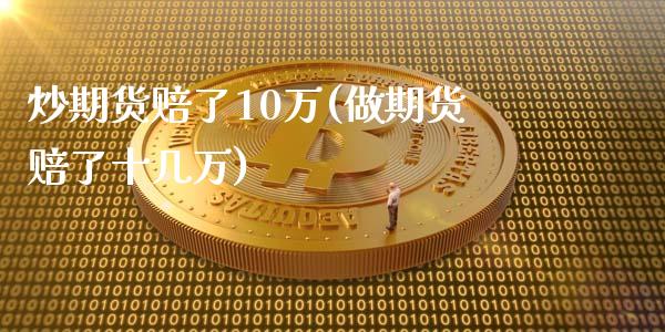 炒期货赔了10万(做期货赔了十几万)_https://www.gnhpgy.com_原油期货_第1张