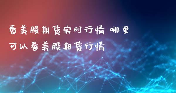 看美股期货实时行情 哪里可以看美股期货行情_https://www.gnhpgy.com_黄金期货_第1张