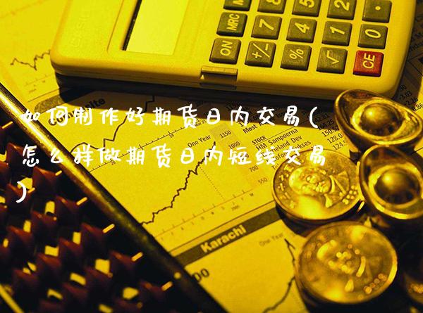 如何制作好期货日内交易(怎么样做期货日内短线交易)_https://www.gnhpgy.com_纳指期货_第1张
