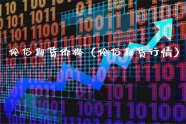 伦侣期货价格（伦侣期货行情）_https://www.gnhpgy.com_纳指期货_第1张