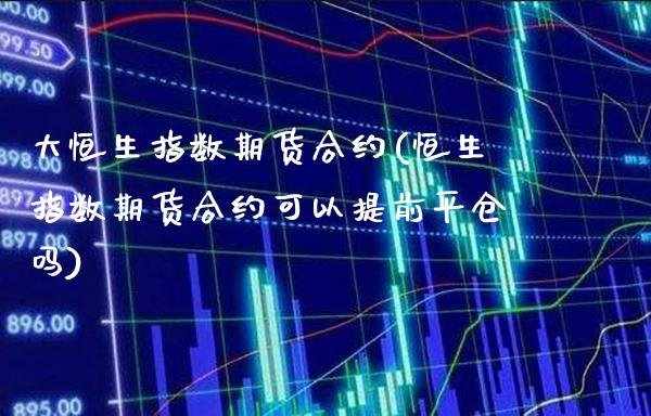 大恒生指数期货合约(恒生指数期货合约可以提前平仓吗)_股指期货_第1张_公牛期货直播室 大恒生指数期货合约(恒生指数期货合约可以提前平仓吗)_https://www.gnhpgy.com_股指期货_第1张