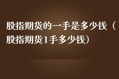 股指期货的一手是多少钱（股指期货1手多少钱）_https://www.gnhpgy.com_原油期货_第1张