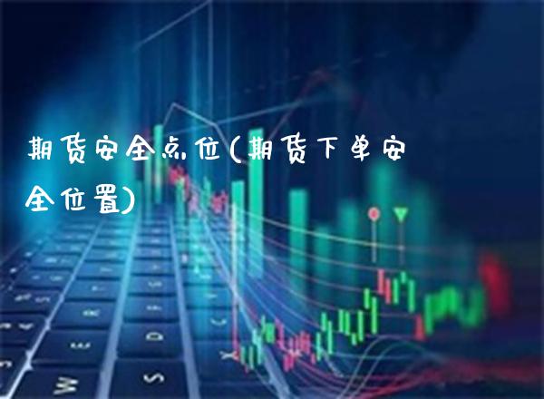 期货安全点位(期货下单安全位置)_https://www.gnhpgy.com_期货知识_第1张
