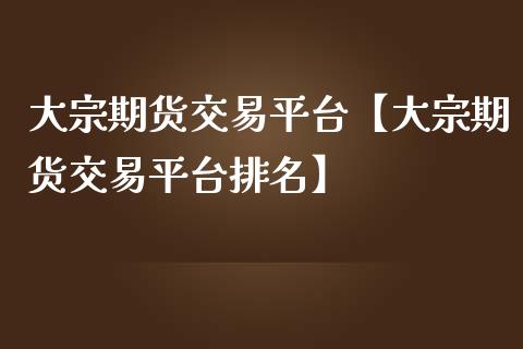 大宗期货交易平台【大宗期货交易平台排名】_https://www.gnhpgy.com_股指期货_第1张