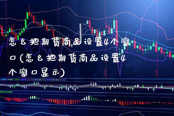 怎么把期货商品设置4个窗口(怎么把期货商品设置4个窗口显示)_纳指期货_第1张_公牛期货直播室 怎么把期货商品设置4个窗口(怎么把期货商品设置4个窗口显示)_https://www.gnhpgy.com_纳指期货_第1张