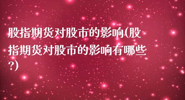 股指期货对股市的影响(股指期货对股市的影响有哪些?)_https://www.gnhpgy.com_黄金期货_第1张