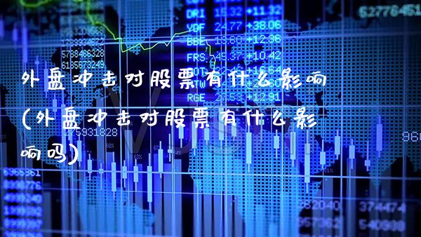 外盘冲击对股票有什么影响(外盘冲击对股票有什么影响吗)_股指期货_第1张_公牛期货直播室 外盘冲击对股票有什么影响(外盘冲击对股票有什么影响吗)_https://www.gnhpgy.com_股指期货_第1张